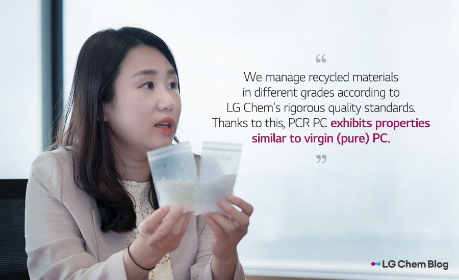 "We manage recycled materials in different grades according to LG Chem's rigorous quality standards. Thanks to this, PCR PC exhibits properties similar to virgin (pure) PC."