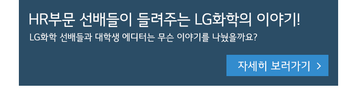 HR부문 선배들이 들려주는 LG화학의 이야기! LG화학 선배들과 대학생 에디터는 무슨 이야기를 나눴을까요?(자세히 보러가기 클릭!)