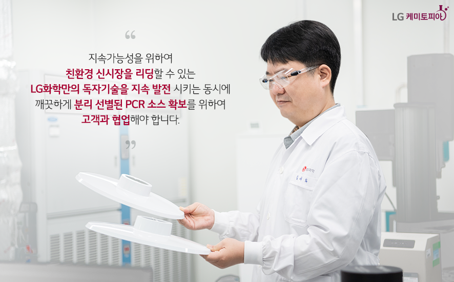 지속가능성을 위하여 친환경 신시장을 리딩할 수 있는 LG화학만의 독자기술을 지속 발전시키는 동시에 깨끗하게 분리 선별된 PCR소스 확보를 위하여 고객과 협업해야 합니다